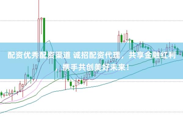 配资优秀配资渠道 诚招配资代理,共享金融红利,携手共创美好未来!