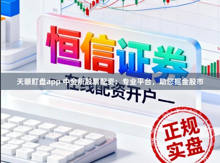 天眼盯盘app 中金所股票配资:专业平台,助您掘金股市