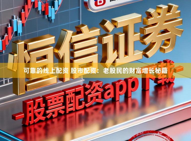 可靠的线上配资 股市配资:老股民的财富增长秘籍