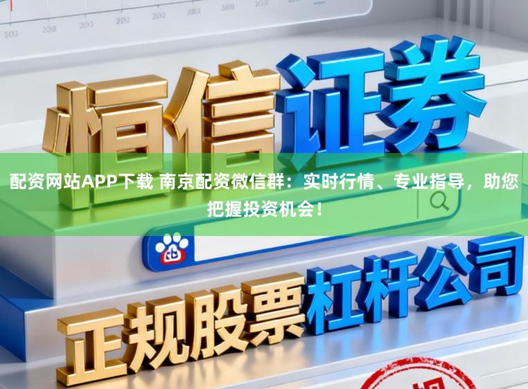 配资网站APP下载 南京配资微信群：实时行情、专业指导，助您把握投资机会！