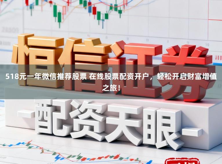 518元一年微信推荐股票 在线股票配资开户，轻松开启财富增值之旅！