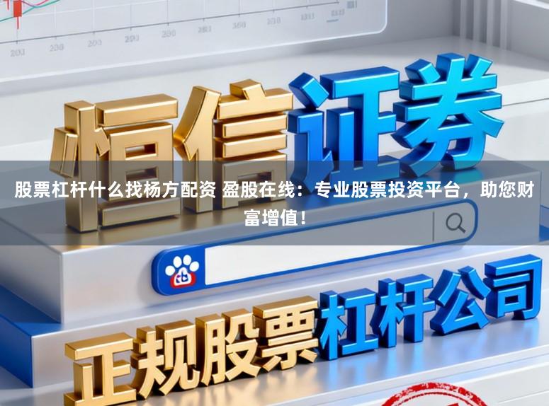 股票杠杆什么找杨方配资 盈股在线：专业股票投资平台，助您财富增值！