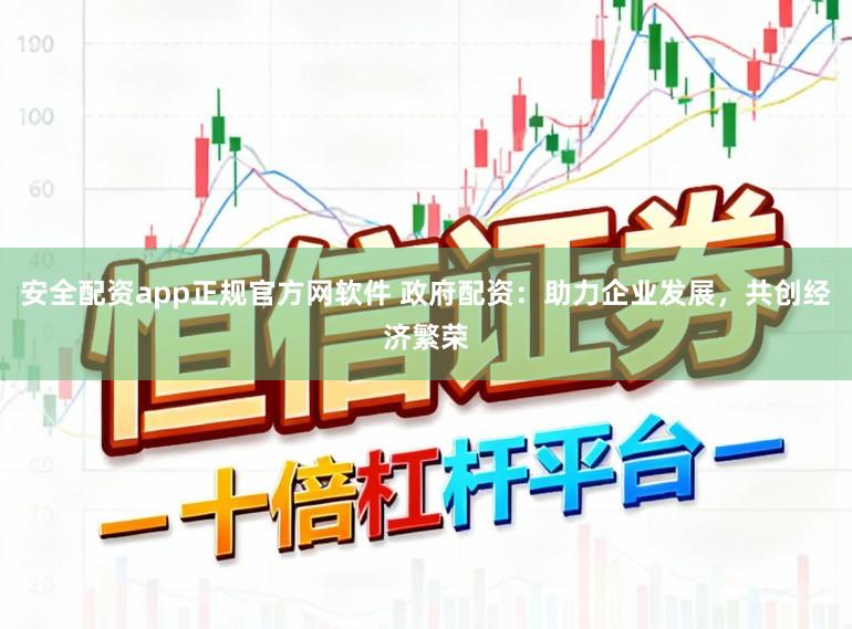 安全配资app正规官方网软件 政府配资：助力企业发展，共创经济繁荣