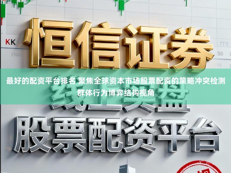 最好的配资平台排名 聚焦全球资本市场股票配资的策略冲突检测群体行为博弈结构视角