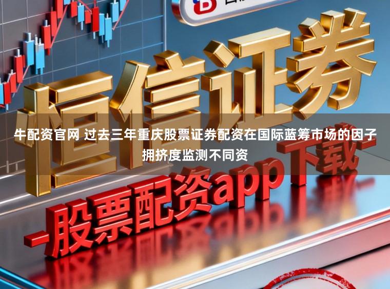 牛配资官网 过去三年重庆股票证券配资在国际蓝筹市场的因子拥挤度监测不同资