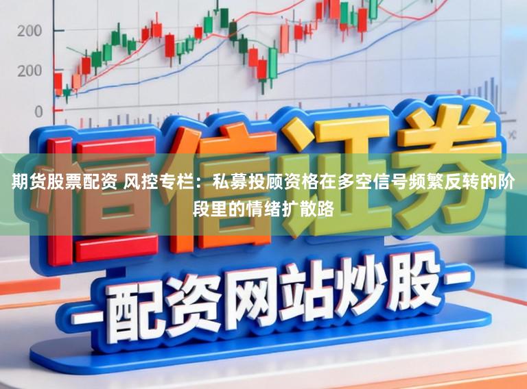 期货股票配资 风控专栏:私募投顾资格在多空信号频繁反转的阶段里的情绪扩散路