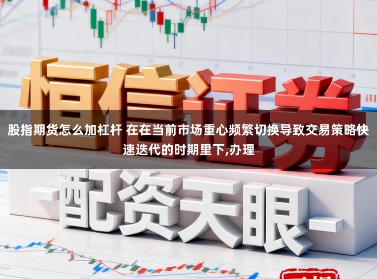 股指期货怎么加杠杆 在在当前市场重心频繁切换导致交易策略快速迭代的时期里下，办理