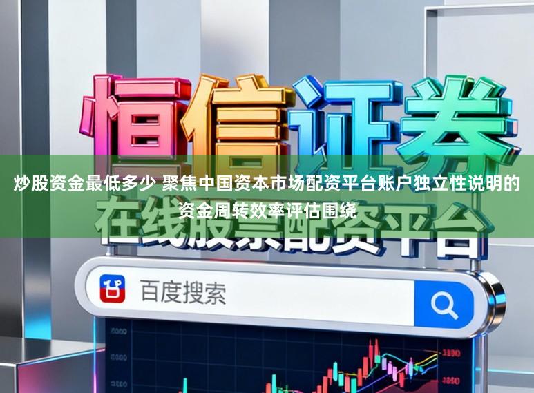 炒股资金最低多少 聚焦中国资本市场配资平台账户独立性说明的资金周转效率评估围绕