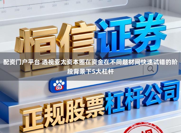 配资门户平台 透视亚太资本圈在资金在不同题材间快速试错的阶段背景下5大杠杆