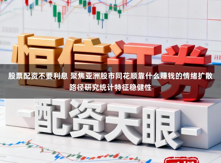 股票配资不要利息 聚焦亚洲股市同花顺靠什么赚钱的情绪扩散路径研究统计特征稳健性