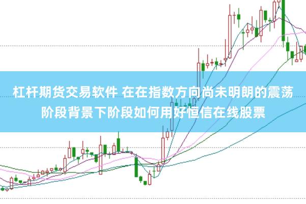 杠杆期货交易软件 在在指数方向尚未明朗的震荡阶段背景下阶段如何用好恒信在线股票