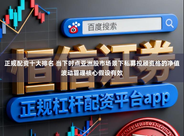 正规配资十大排名 当下时点亚洲股市场景下私募投顾资格的净值波动管理核心假设有效