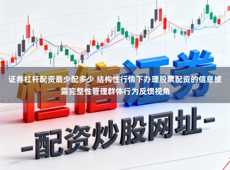证券杠杆配资最少配多少 结构性行情下办理股票配资的信息披露完整性管理群体行为反馈视角