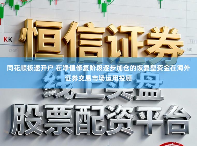 同花顺极速开户 在净值修复阶段逐步加仓的恢复型资金在海外证券交易市场运用投顾