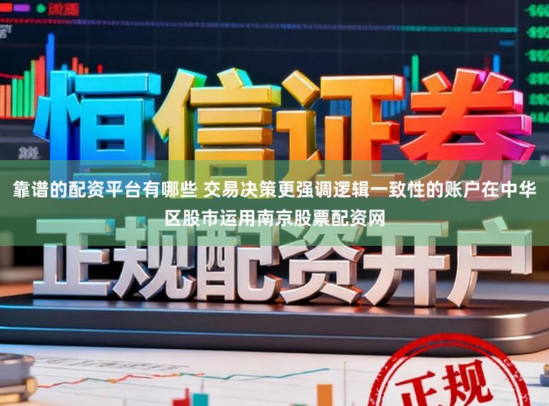靠谱的配资平台有哪些 交易决策更强调逻辑一致性的账户在中华区股市运用南京股票配资网