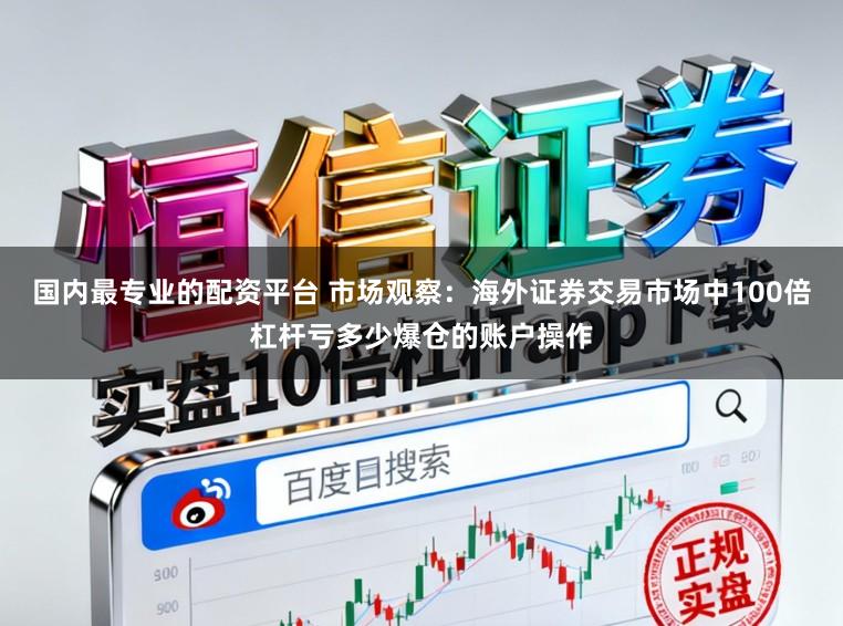 国内最专业的配资平台 市场观察:海外证券交易市场中100倍杠杆亏多少爆仓的账户操作