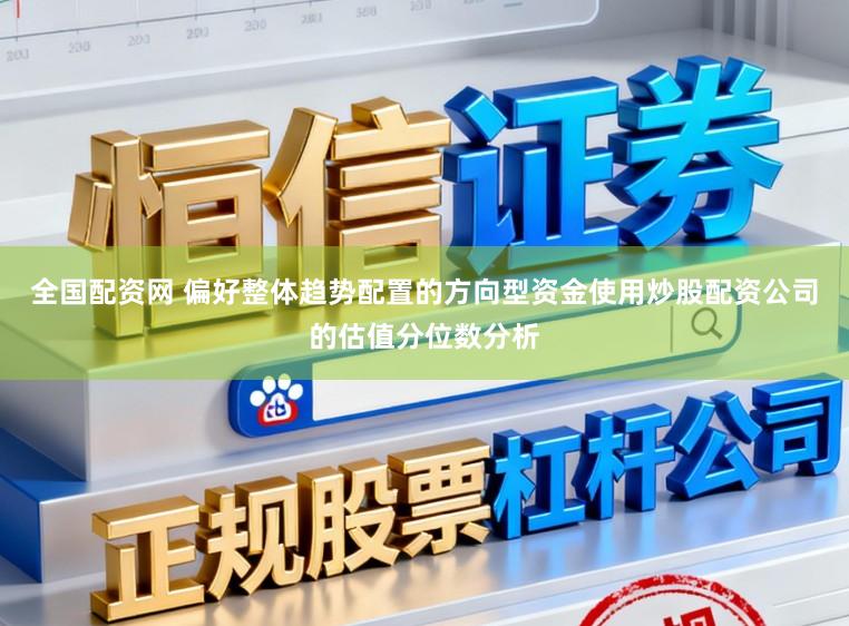 全国配资网 偏好整体趋势配置的方向型资金使用炒股配资公司的估值分位数分析