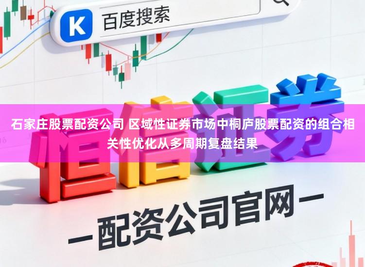 石家庄股票配资公司 区域性证券市场中桐庐股票配资的组合相关性优化从多周期复盘结果