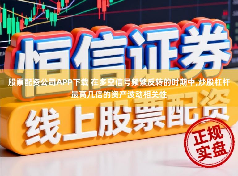 股票配资公司APP下载 在多空信号频繁反转的时期中，炒股杠杆最高几倍的资产波动相关性