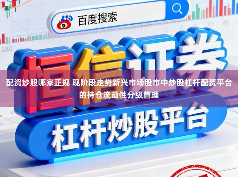 配资炒股哪家正规 现阶段走势新兴市场股市中炒股杠杆配资平台的持仓流动性分级管理