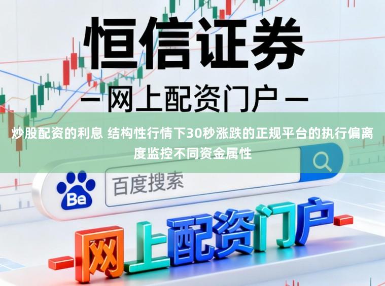 炒股配资的利息 结构性行情下30秒涨跌的正规平台的执行偏离度监控不同资金属性