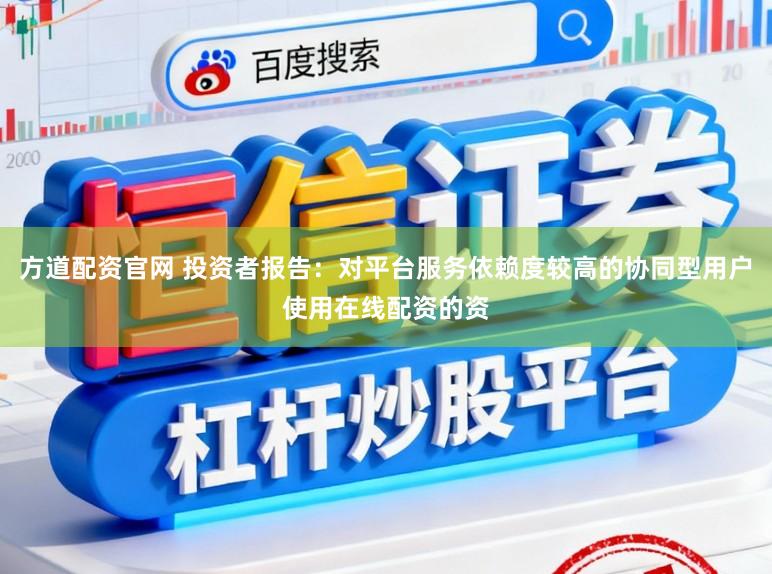 方道配资官网 投资者报告：对平台服务依赖度较高的协同型用户使用在线配资的资