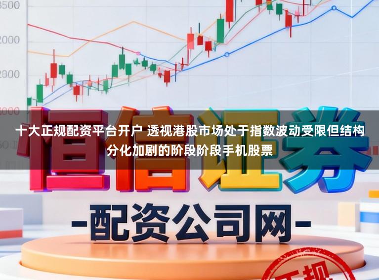 十大正规配资平台开户 透视港股市场处于指数波动受限但结构分化加剧的阶段阶段手机股票