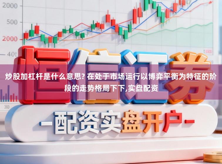 炒股加杠杆是什么意思? 在处于市场运行以博弈平衡为特征的阶段的走势格局下下,实盘配资