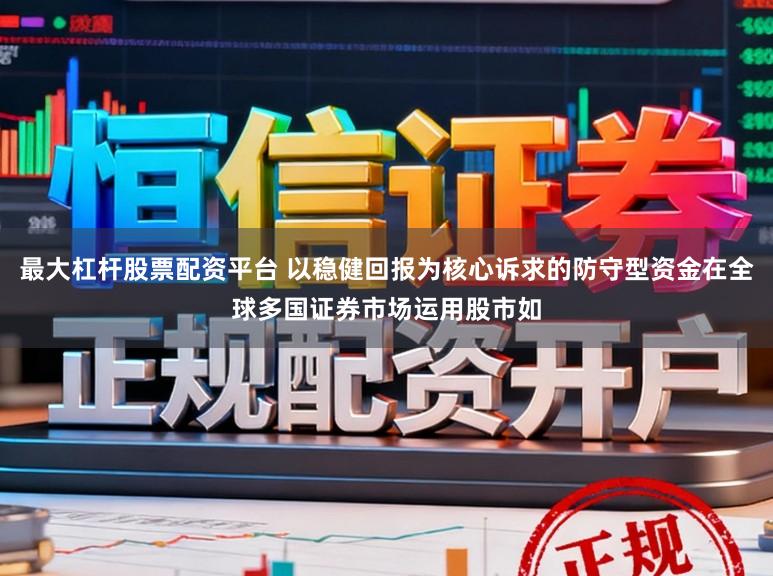 最大杠杆股票配资平台 以稳健回报为核心诉求的防守型资金在全球多国证券市场运用股市如