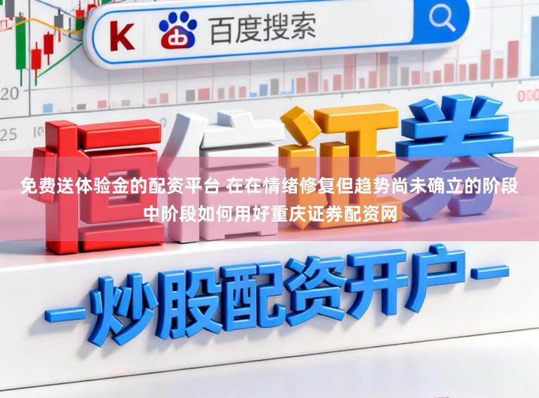 免费送体验金的配资平台 在在情绪修复但趋势尚未确立的阶段中阶段如何用好重庆证券配资网