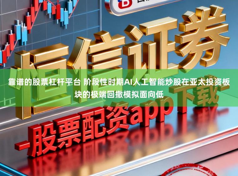 靠谱的股票杠杆平台 阶段性时期AI人工智能炒股在亚太投资板块的极端回撤模拟面向低