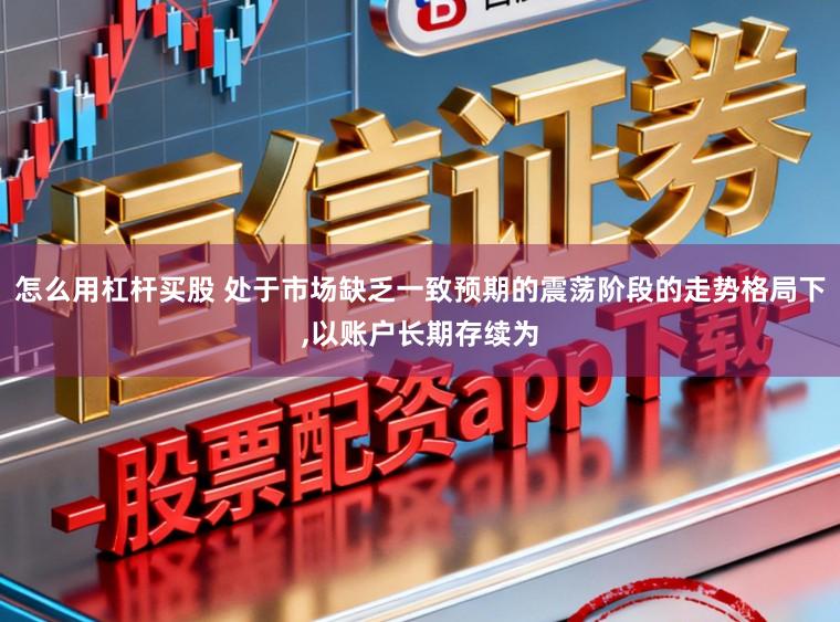 怎么用杠杆买股 处于市场缺乏一致预期的震荡阶段的走势格局下，以账户长期存续为