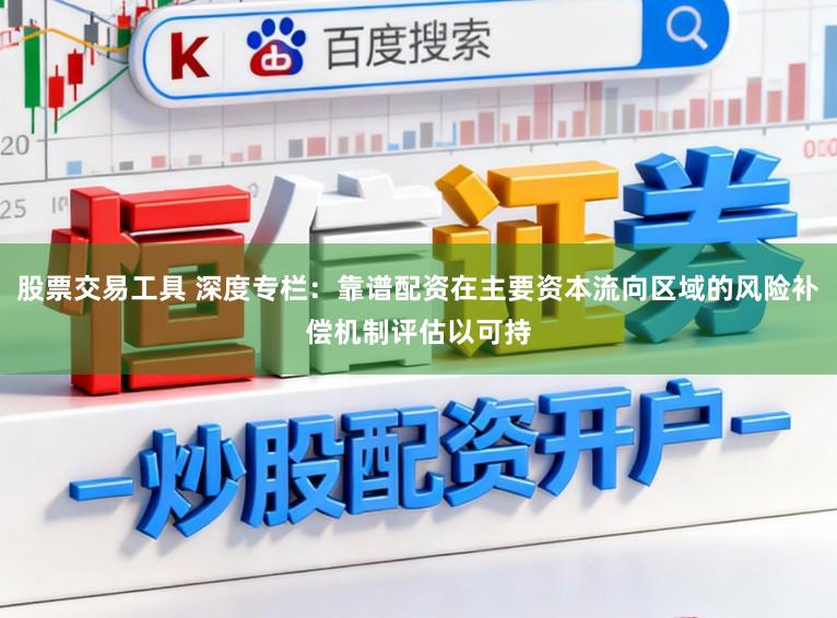 股票交易工具 深度专栏:靠谱配资在主要资本流向区域的风险补偿机制评估以可持