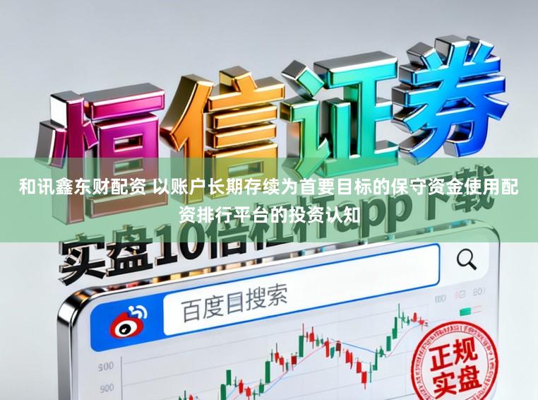 和讯鑫东财配资 以账户长期存续为首要目标的保守资金使用配资排行平台的投资认知