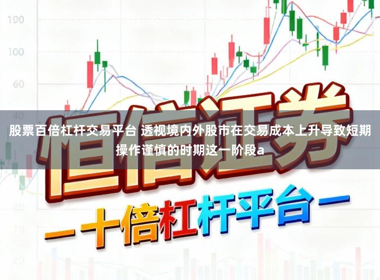 股票百倍杠杆交易平台 透视境内外股市在交易成本上升导致短期操作谨慎的时期这一阶段a