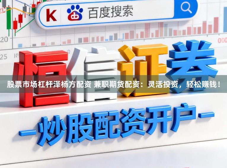 股票市场杠杆泽杨方配资 兼职期货配资:灵活投资,轻松赚钱!