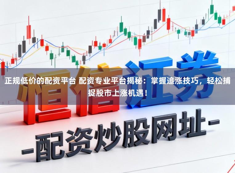 正规低价的配资平台 配资专业平台揭秘：掌握追涨技巧，轻松捕捉股市上涨机遇！