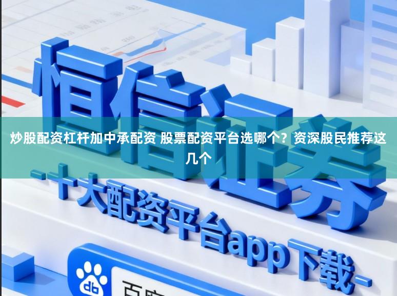 炒股配资杠杆加中承配资 股票配资平台选哪个?资深股民推荐这几个