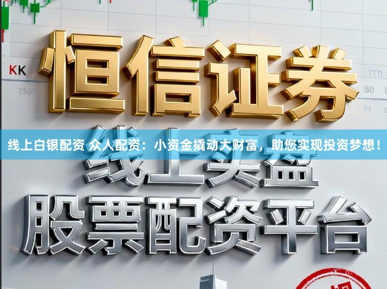 线上白银配资 众人配资：小资金撬动大财富，助您实现投资梦想！