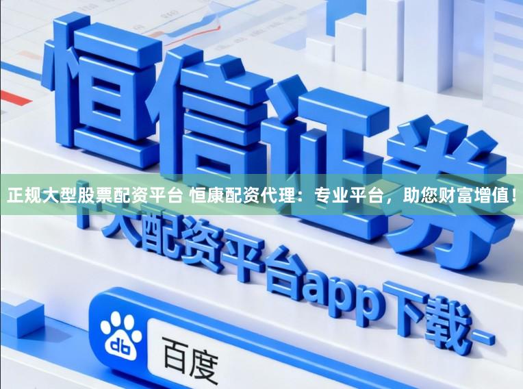 正规大型股票配资平台 恒康配资代理：专业平台，助您财富增值！