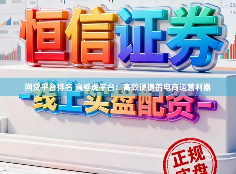 网贷平台排名 赢壁虎平台:高效便捷的电商运营利器