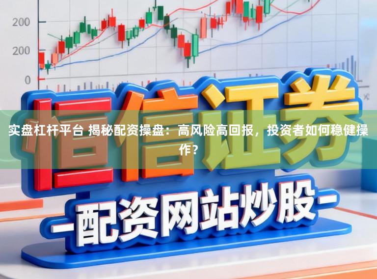 实盘杠杆平台 揭秘配资操盘:高风险高回报,投资者如何稳健操作?