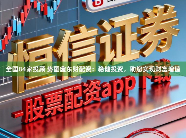 全国84家投顾 势图鑫东财配资:稳健投资,助您实现财富增值