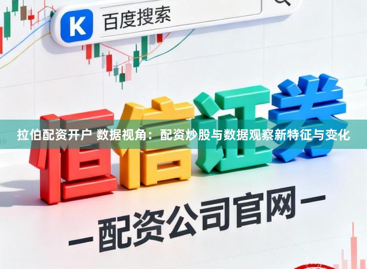 拉伯配资开户 数据视角：配资炒股与数据观察新特征与变化