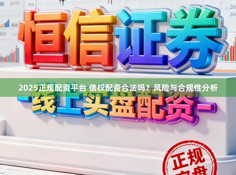 2025正规配资平台 债权配资合法吗？风险与合规性分析