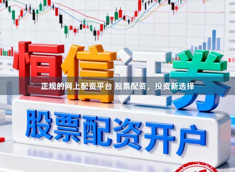 正规的网上配资平台 股票配资,投资新选择