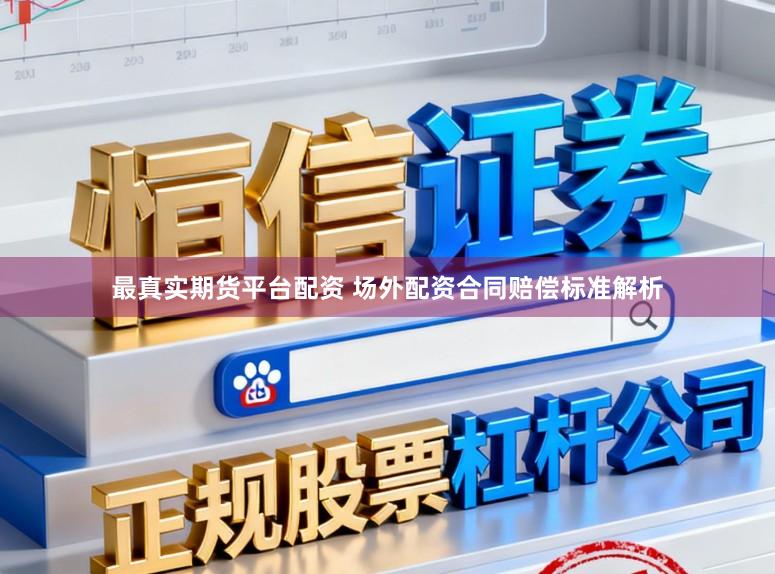 最真实期货平台配资 场外配资合同赔偿标准解析