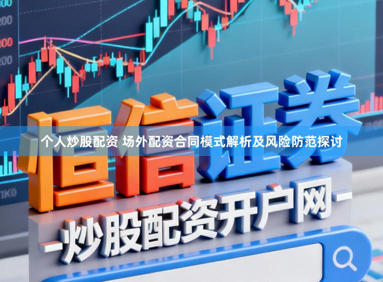 个人炒股配资 场外配资合同模式解析及风险防范探讨