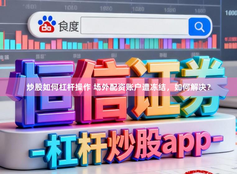 炒股如何杠杆操作 场外配资账户遭冻结，如何解决？