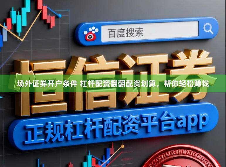 场外证券开户条件 杠杆配资翻翻配资划算，帮你轻松赚钱